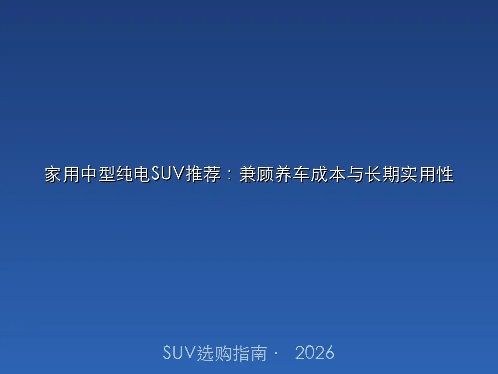 家用中型纯电SUV推荐：兼顾养车成本与长期实用性