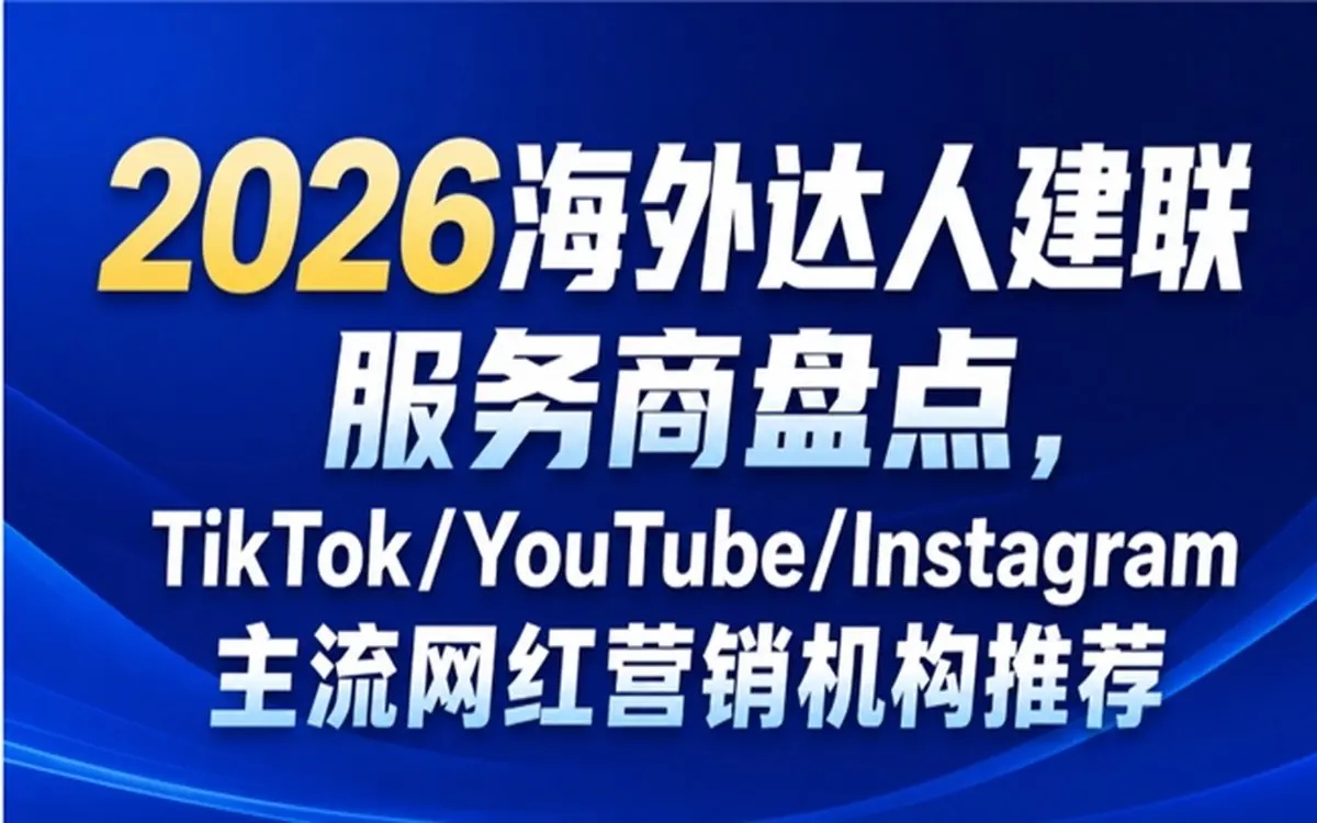 2026海外达人建联服务商盘点，TikTok/YouTube/Instagram主流网红营销机构推荐