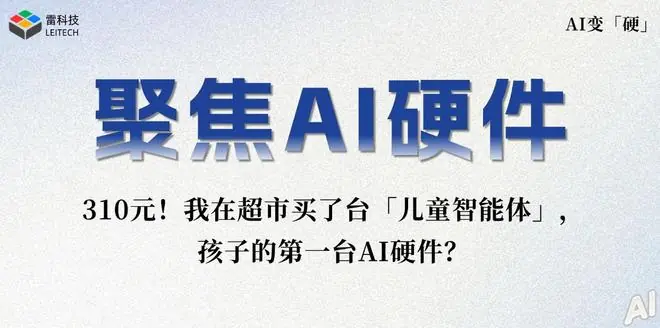 310 元买的儿童 AI 智能体，能比故事机聪明吗？雷科技评测来了！